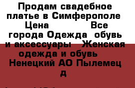  Продам свадебное платье в Симферополе › Цена ­ 25 000 - Все города Одежда, обувь и аксессуары » Женская одежда и обувь   . Ненецкий АО,Пылемец д.